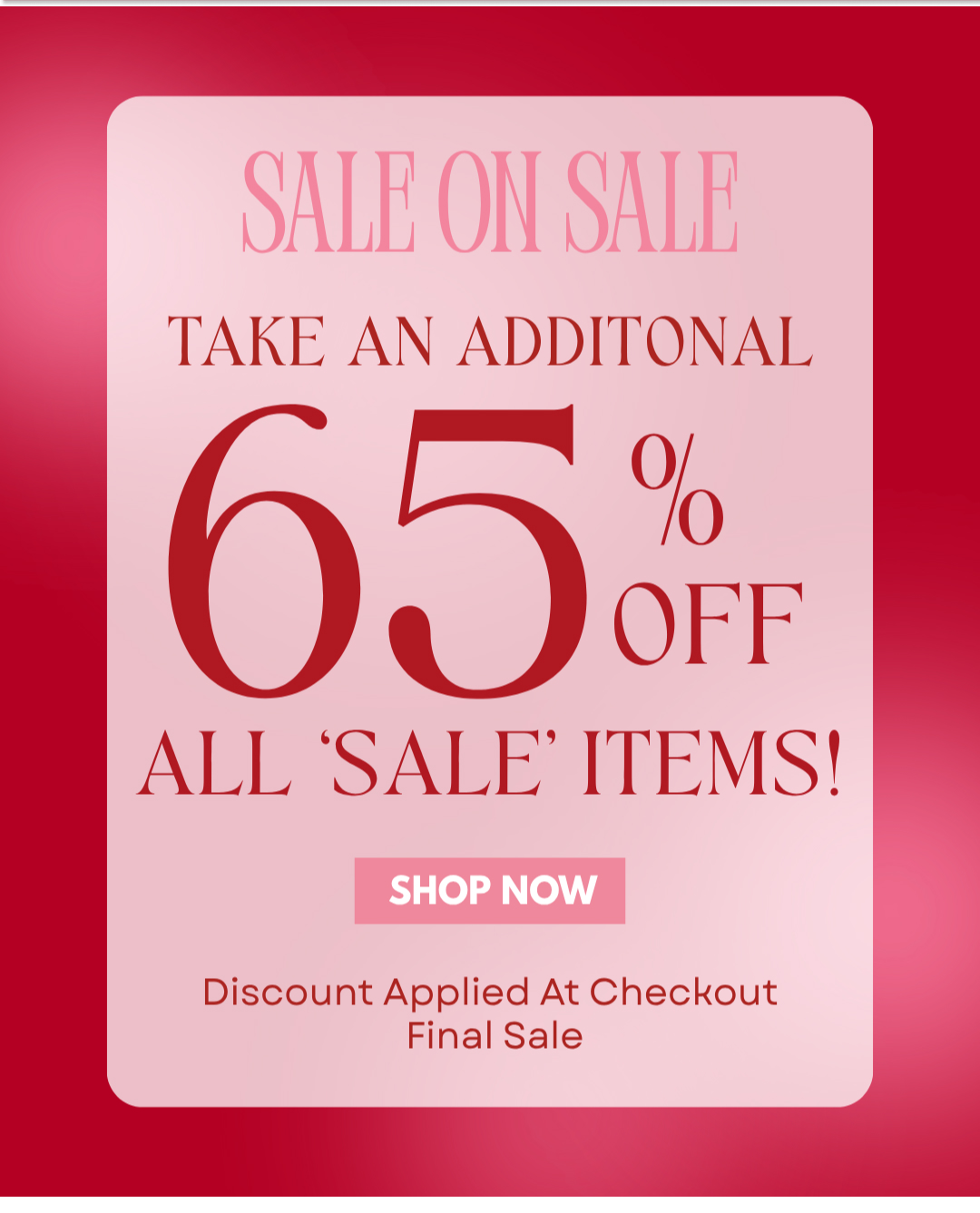 SALE ON SALE. TAKE AN ADDITIONAL 65% OFF ALL 'SALE' ITEMS!
