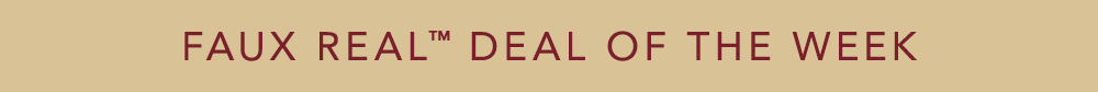 Faux RealTM Deal of the week