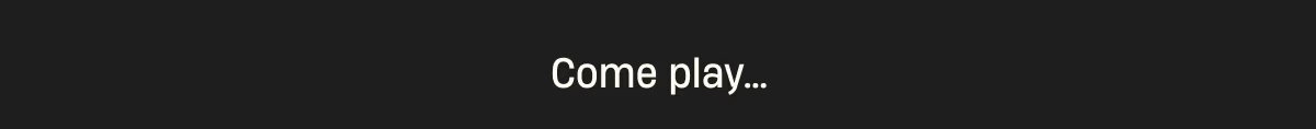 Come play...