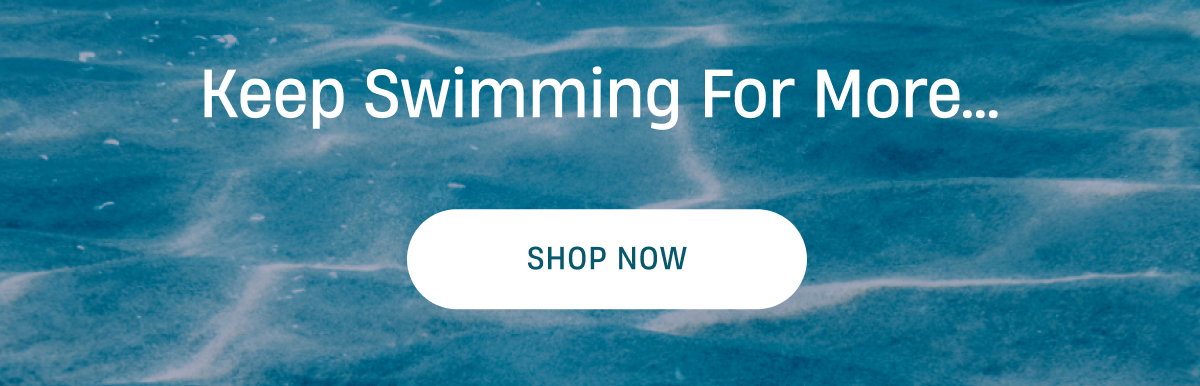Keep swiming for more  | Shop Now