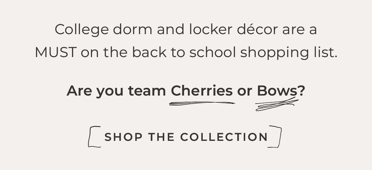 Text box with "College dorm and locker décor are a MUST on the back to school shopping list. Are you team Cherries or Bows? Shop the Collection"
