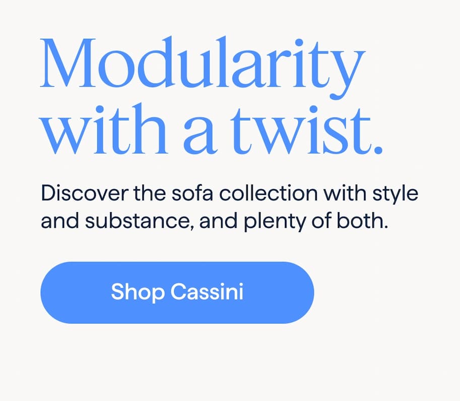 Modularity with a twist. Discover the sofa collection with style and substance, and plenty of both. Shop Cassini.