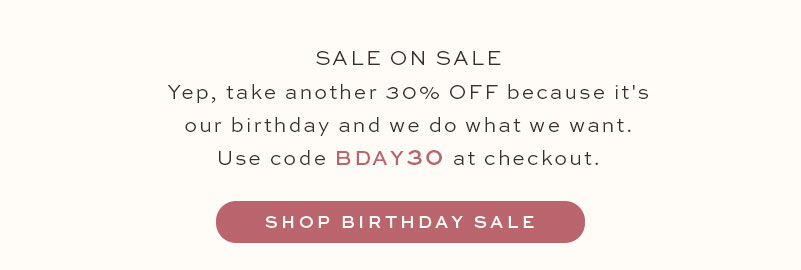 SALE ON SALE: 30% OFF sitewide + 30% off markdowns. Use code: BDAY30