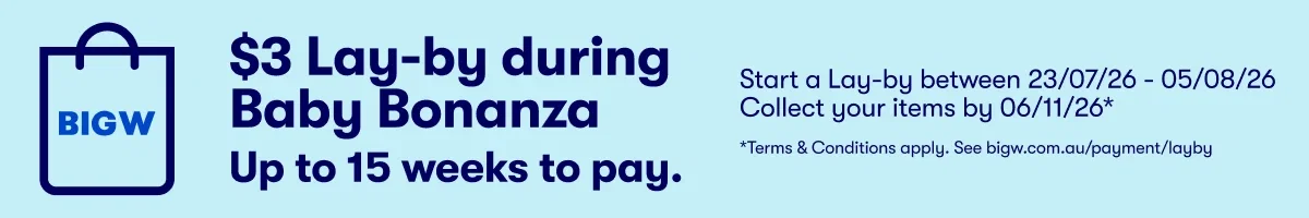 $3 Lay-by during Baby Bonanza. Up to 15 weeks to pay. Collect by 06.11. Start a Lay-by between 23.07 - 05.08 *T&Cs apply