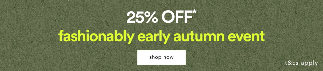25% OFF* Fashionably Early Autumn Event >