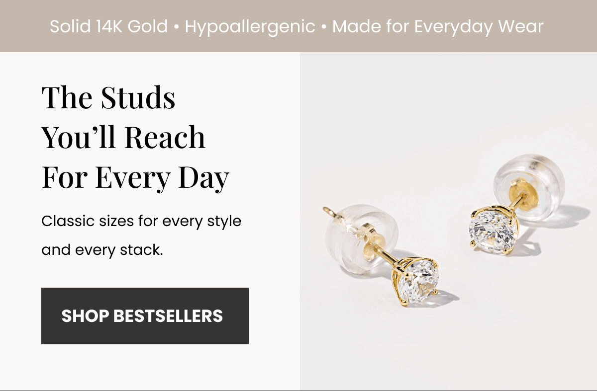Solid 14K Gold • Hypoallergenic • Made for Everyday Wear The Studs You’ll Reach For Every Day Classic sizes for every style and every stack. (SHOP BESTSELLERS)