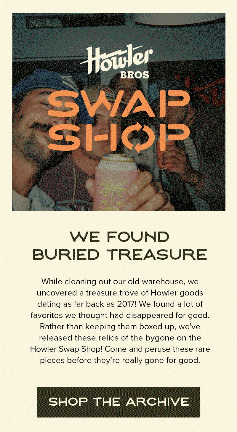 While cleaning out our old warehouse, we uncovered a treasure trove of Howler goods dating as far back as 2017! We found a lot of favorites we thought had disappeared for good. Rather than keeping them boxed up, we've released these relics of the bygone on the Howler Swap Shop! Come and peruse these rare pieces before they’re really gone for good.