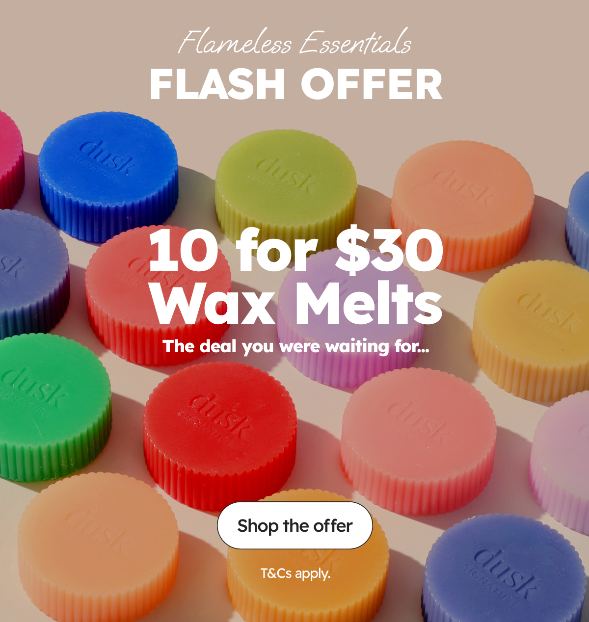 Flameless Essentials | Flash Offer | 10 for $30 Wax Melts The deal you were waiting for... 