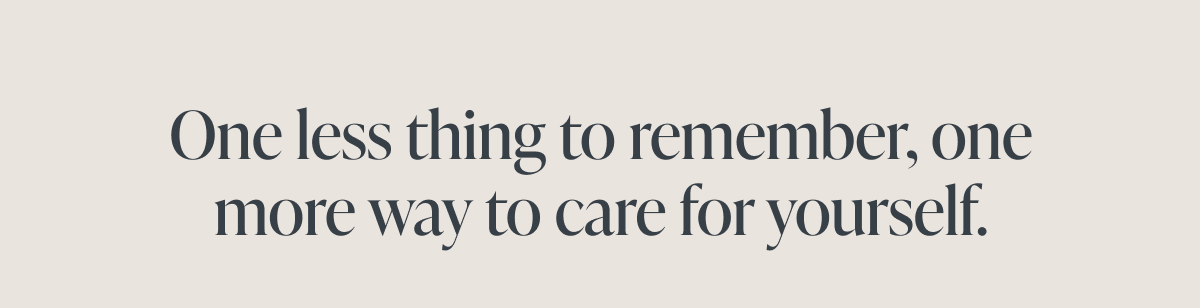 One less thing to remember, one more way to care for yourself.