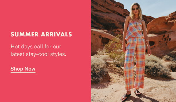 Summer Arrivals: Hot days call for our latest stay-cool styles.