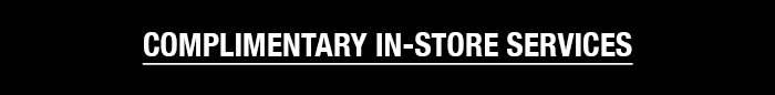 COMPLIMENTARY IN-STORE SERVICES