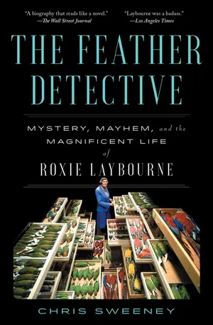 BOOK | The Feather Detective: Mystery, Mayhem, and the Magnificent Life of Roxie Laybourne By Chris Sweeney