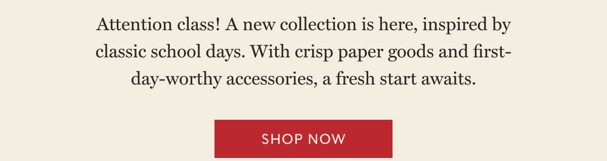 Attention class! A new collection is here, inspired by classic school days. With crisp paper goods and first-day-worthy accessories, a fresh start awaits. Shop now