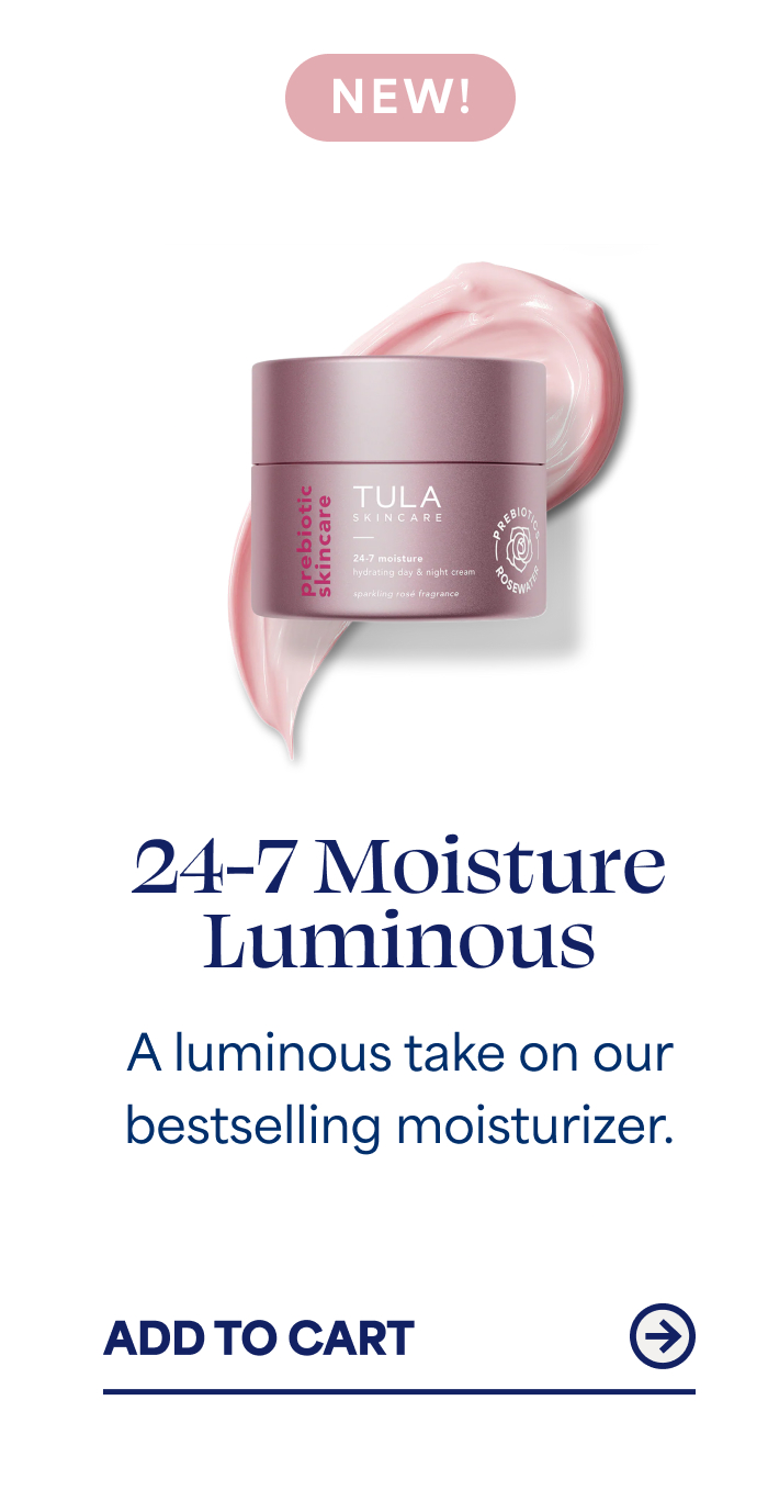 NEW! 24-7 Moisture Luminous A luminous take on our bestselling moisturizer. -- ADD TO CART