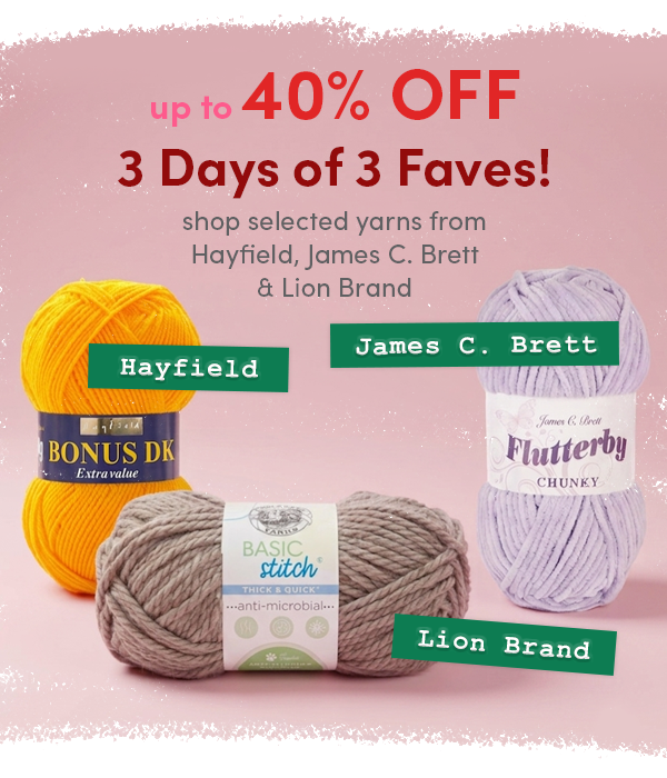3 Days of 3 Faves! Up to 40% off Hayfield, James C. Brett & Lion Brand