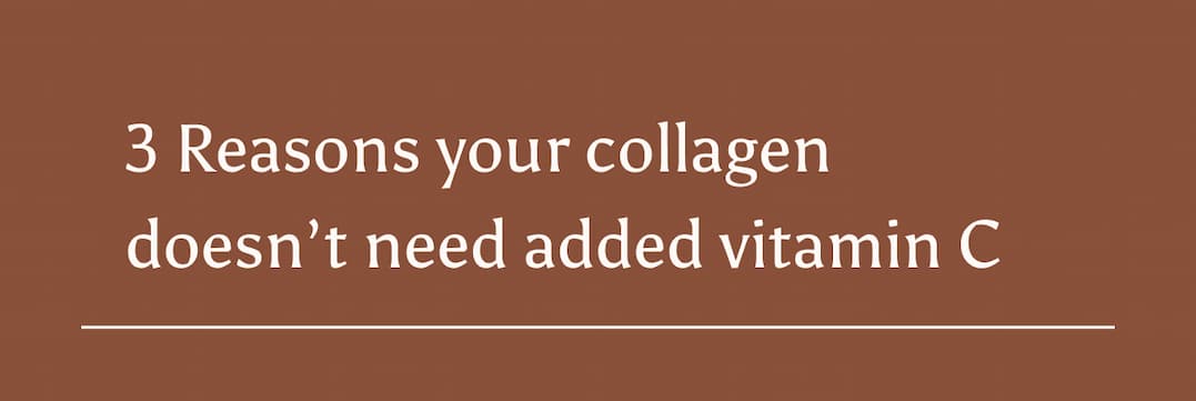 3 Reasons your collagen doesn't need added vitamin C