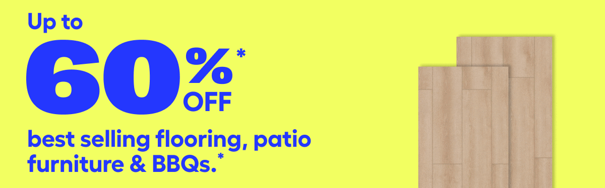 Save up to 60% off best selling flooring, patio furniture & BBQs.