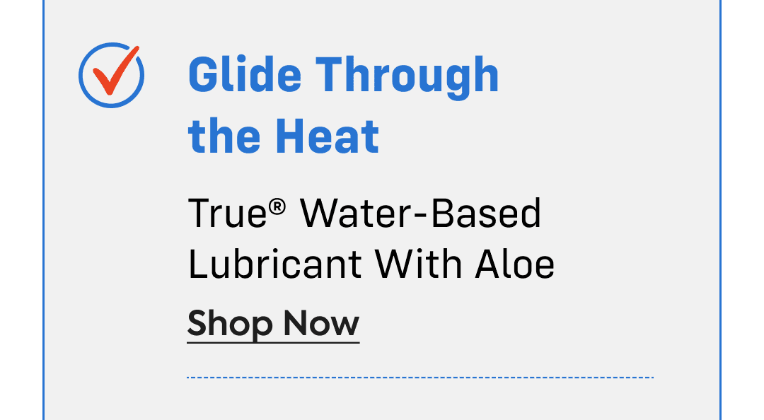 glide through the heat - true® water-based lubricant with aloe - shop now