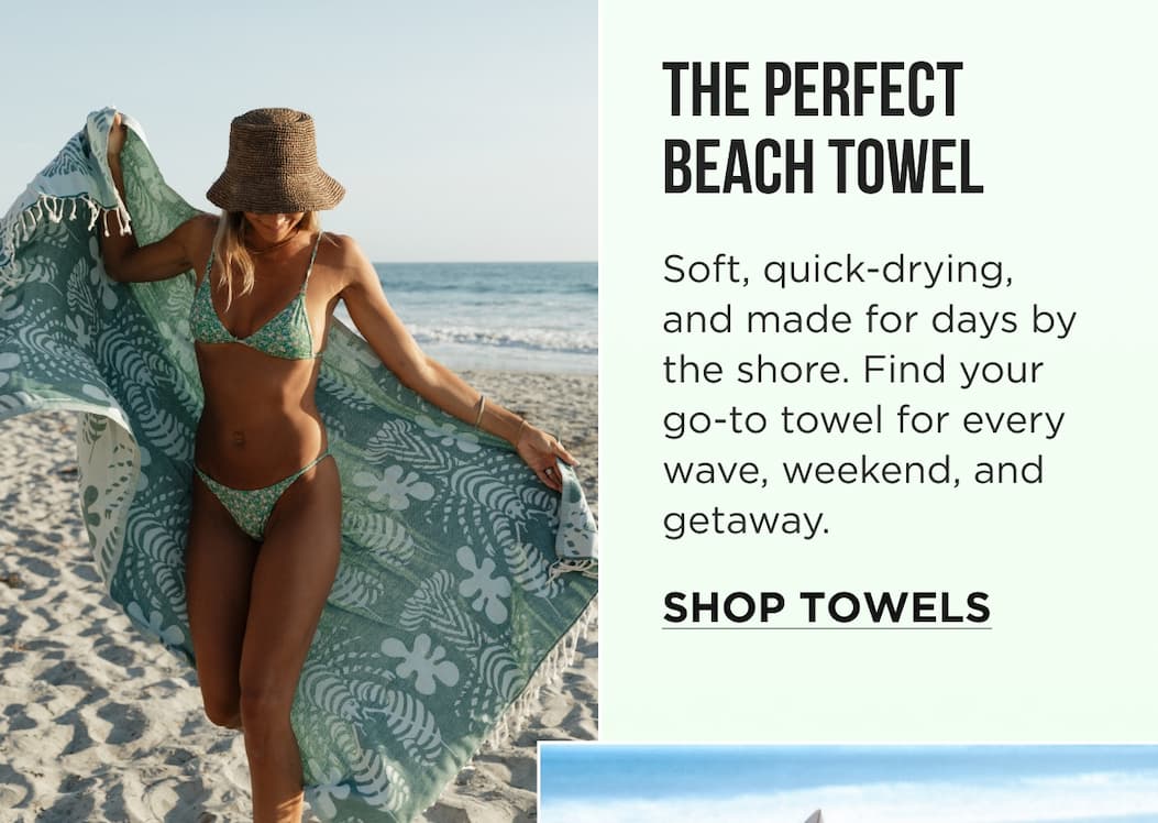 The Perfect Beach Towel Soft, quick-drying, and made for days by the shore. Find your go-to towel for every wave, weekend, and getaway. SHOP TOWELS