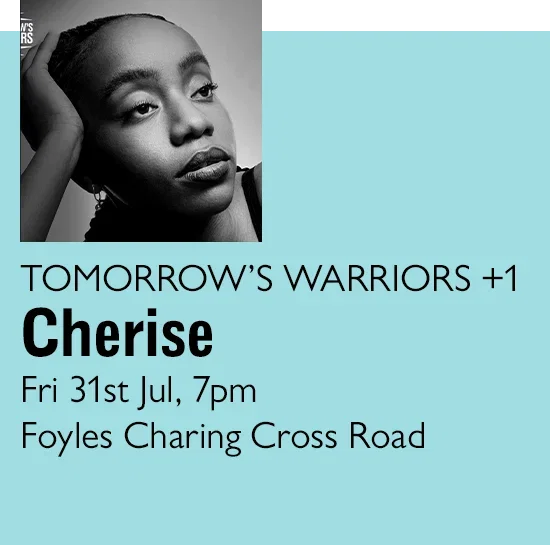 TOMORROW'S WARRIORS +1 | Cherise | Fri 31st Jul 7pm | Foyles Charing Cross Road