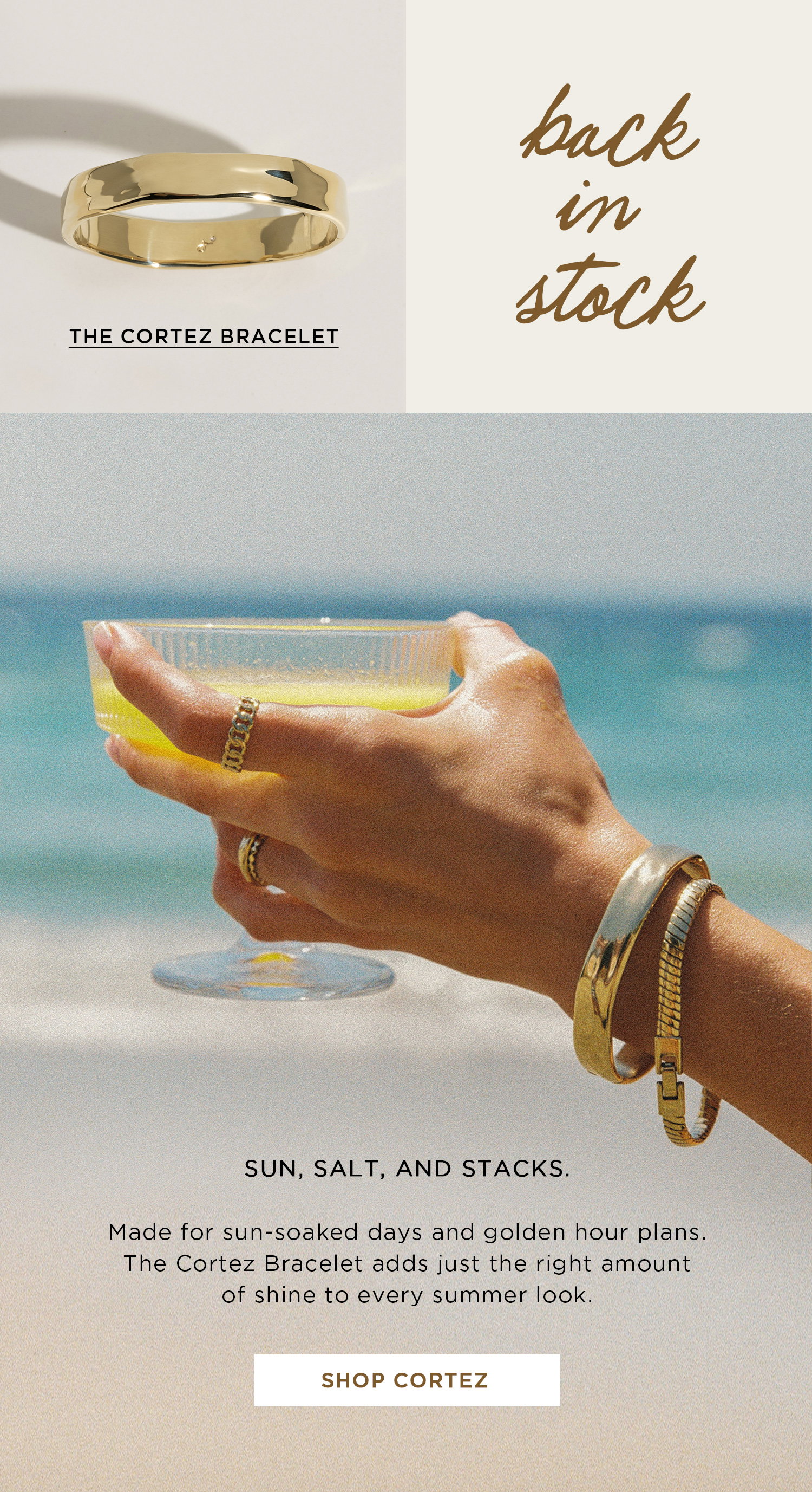 THE CORTEZ BRACELET | back in stock | SUN, SALT, AND STACKS. Made for sun-soaked days and golden hour plans. The Cortez Bracelet adds just the right amount of shine to every summer look. | SHOP CORTEZ