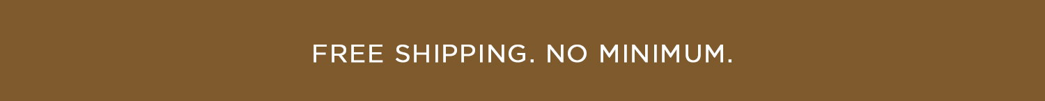 FREE SHIPPING. NO MINIMUM.