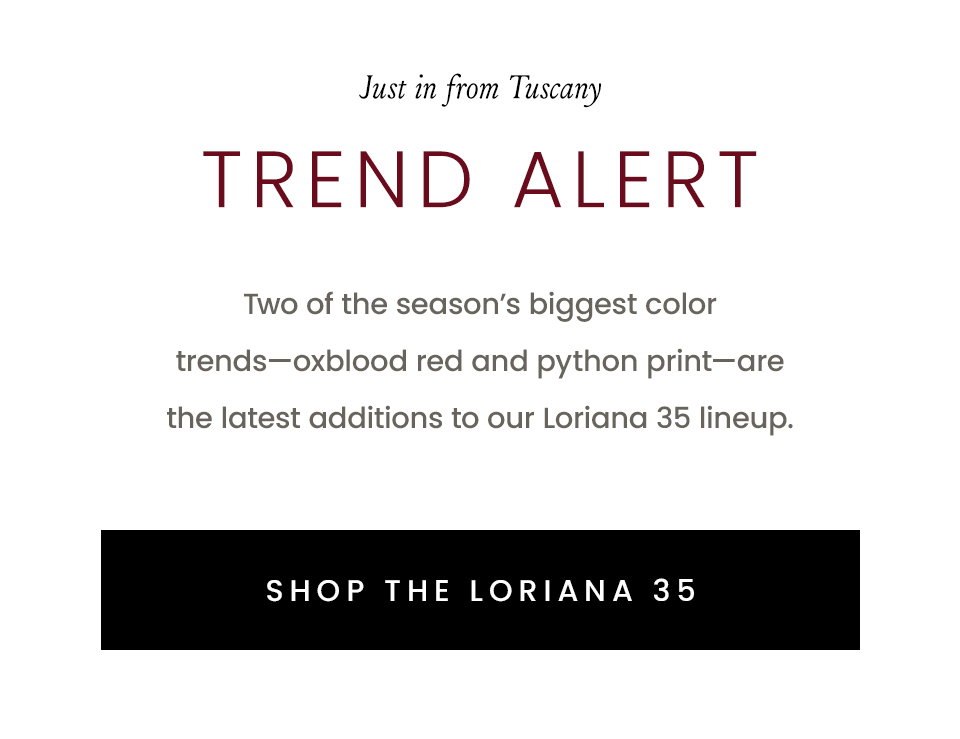 Trend Alert | Two of the season’s biggest color trends—oxblood red and python print—are the latest additions to our Loriana 35 lineup. < Shop The Loriana 35 >