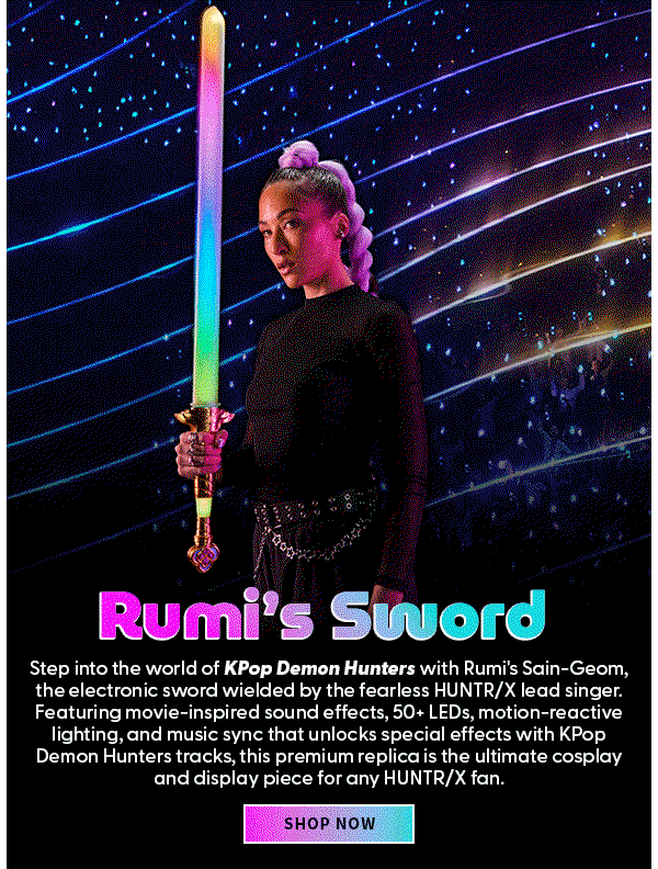 Headline: Rumi’s Sword  Subtext: Step into the world of KPop Demon Hunters with Rumi's Sain-Geom, the electronic sword wielded by the fearless HUNTR/X lead singer. Featuring movie-inspired sound effects, 50+ LEDs, motion-reactive lighting, and music sync that unlocks special effects with KPop Demon Hunters tracks, this premium replica is the ultimate cosplay and display piece for any HUNTR/X fan. 