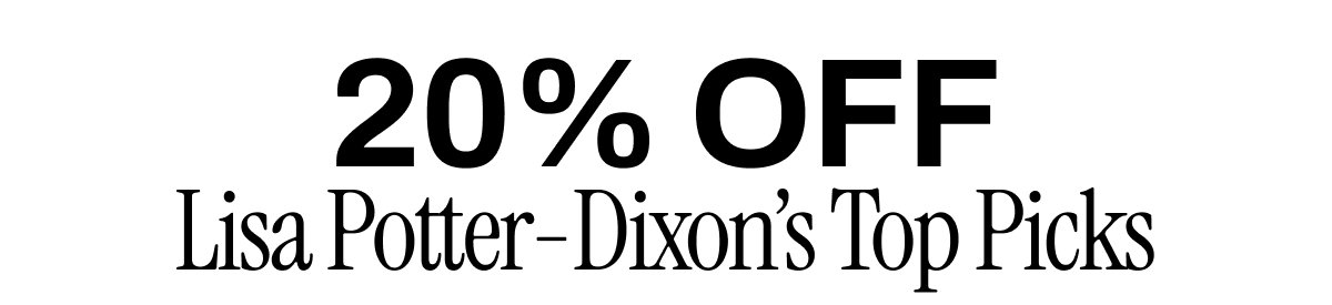20% OFF LISA POTTER-DIXON'S TOP PICKS