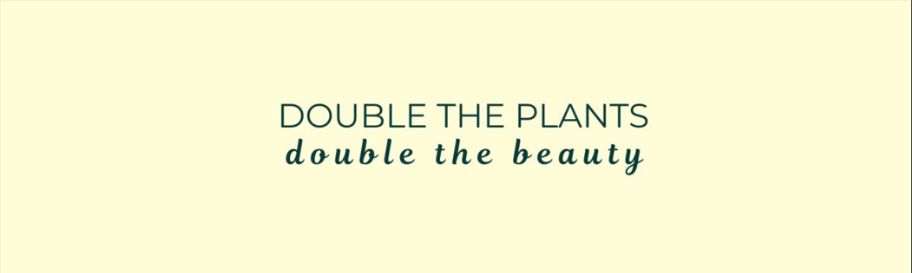 DOUBLE THE PLANTS DOUBLE THE BEAUTY