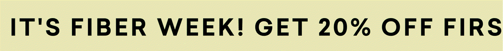 IT'S FIBER WEEK! GET 20% OFF FIRST SUBSCRIPTION ORDER