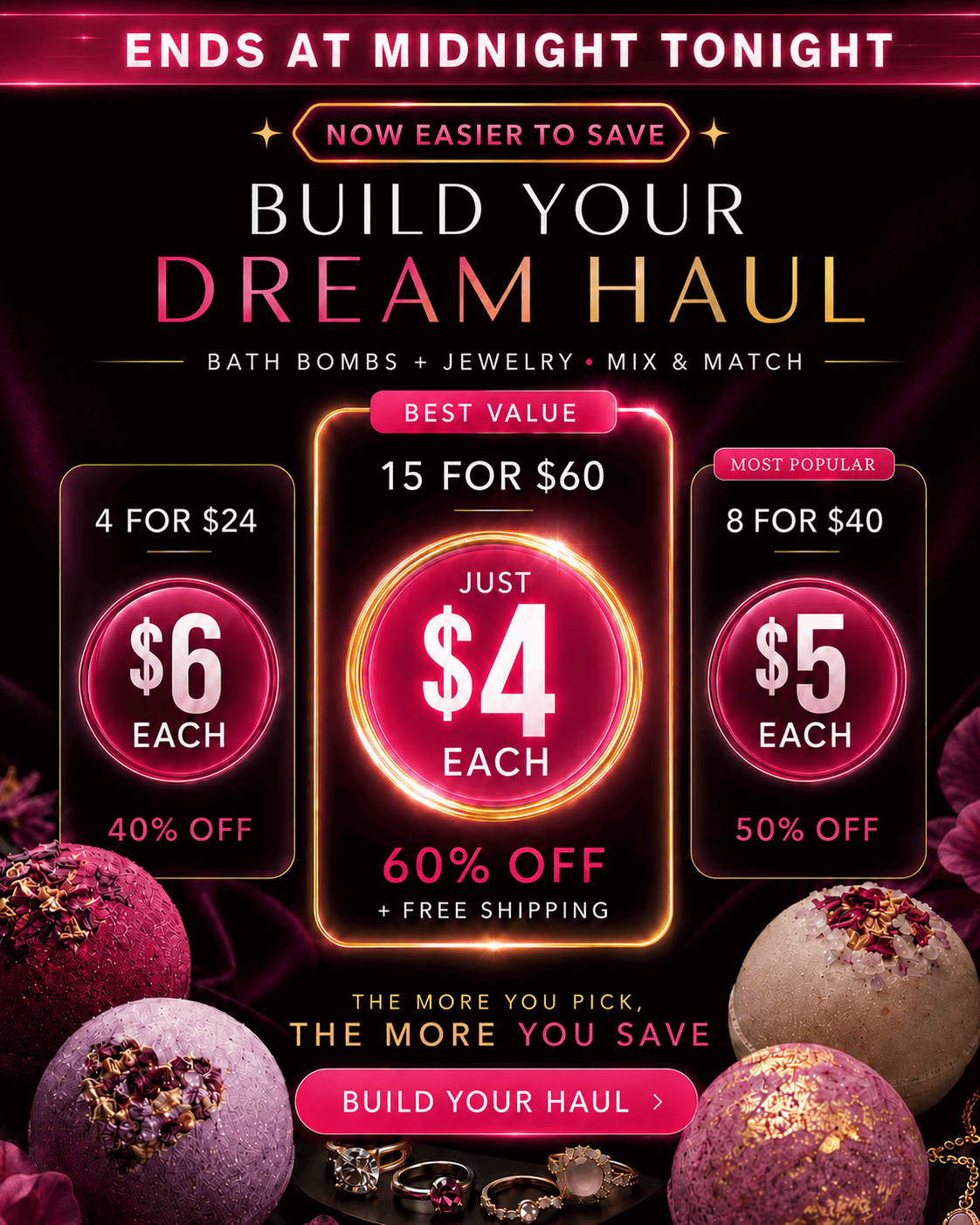 Our $5 Flash Sale Just got Better. Build Your Dream Haul: Bath Bombs + Jewelry - Mix & Match. 5 for $30 ($6 each), 10 for $50 ($5 each), 20 for $80 ($4 each + free shipping) - Build Your Haul Now