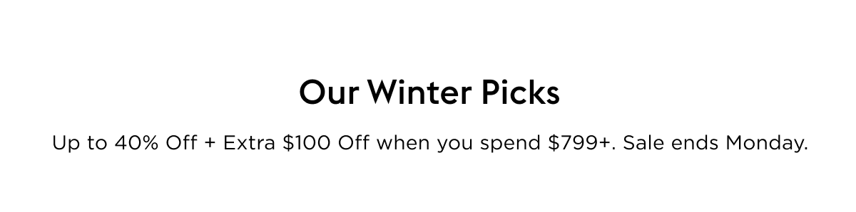 Up to 40% off Our Winter Picks + take an EXTRA $100 off when you spend more than $799. Hurry, Sale ends Monday.