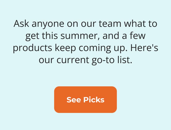Ask anyone on our team what to get this summer
