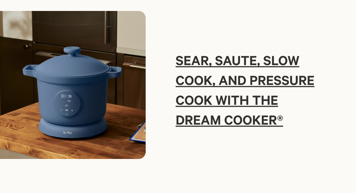 Sear, saute, slow cook, and pressure cook with the Dream Cooker®