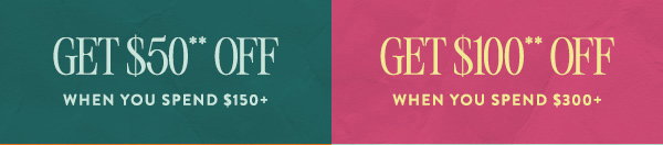 get $50 off when you spend $150, get $100 off when you spend $300