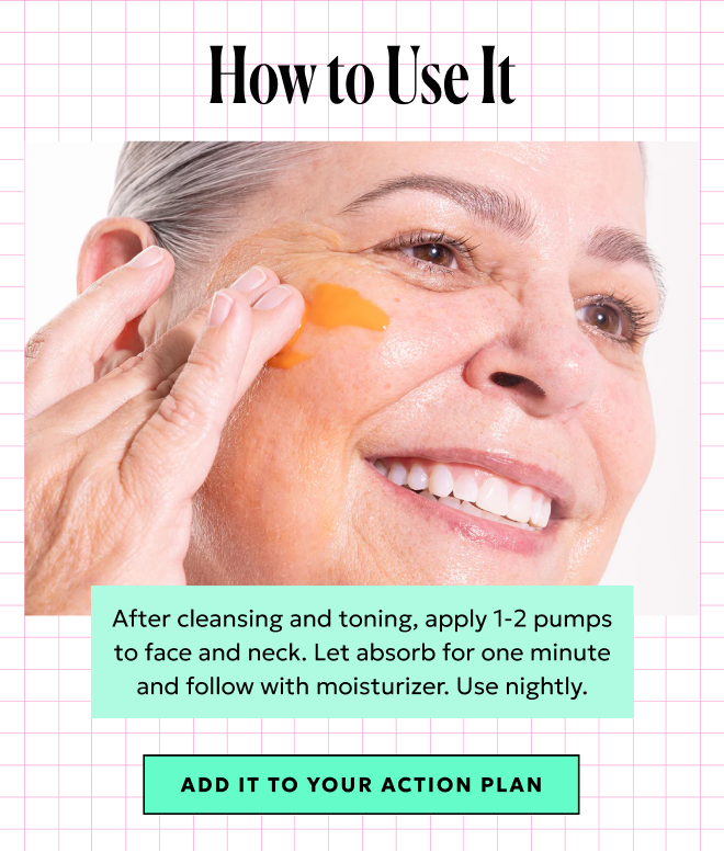 Apply 1-2 pumps nightly after cleansing and toning. Add to your Action Plan.