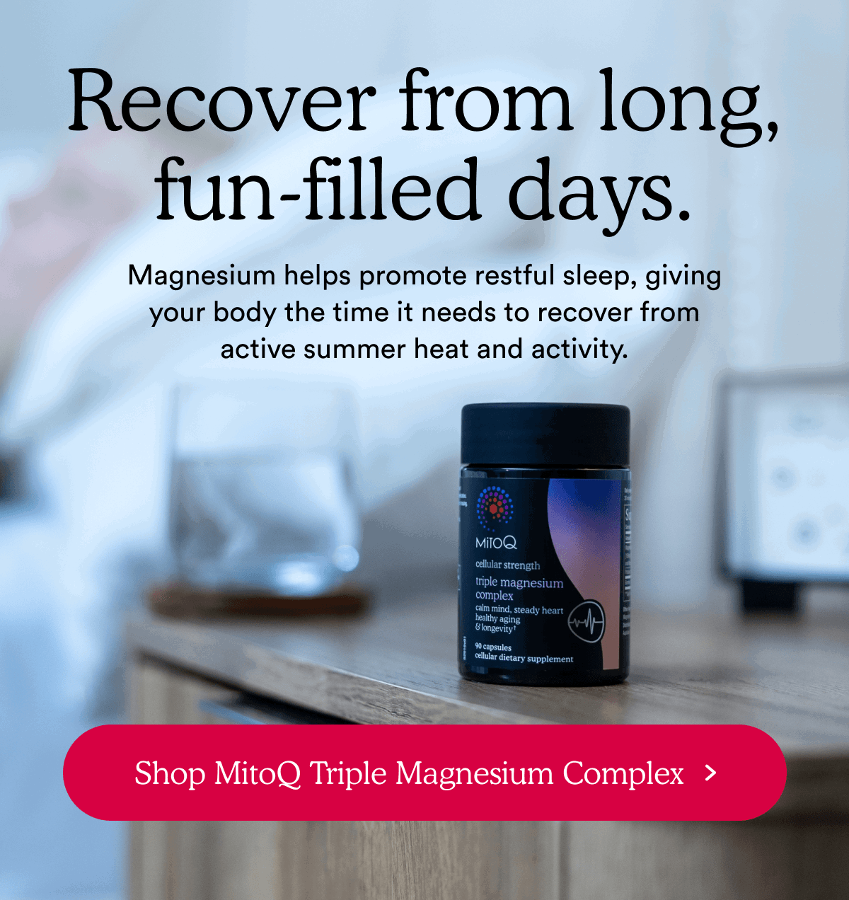 Recover from long, fun-filled days. | Shop MitoQ Triple Magnesium Complex