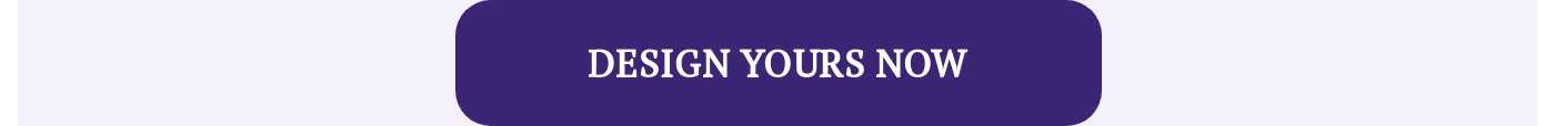 DESIGN YOURS NOW