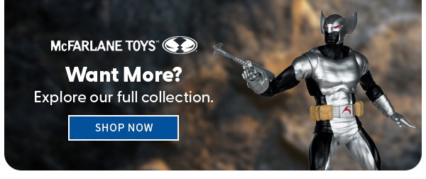 McFarlane Toys Want More? Explore our full collection. shop now 