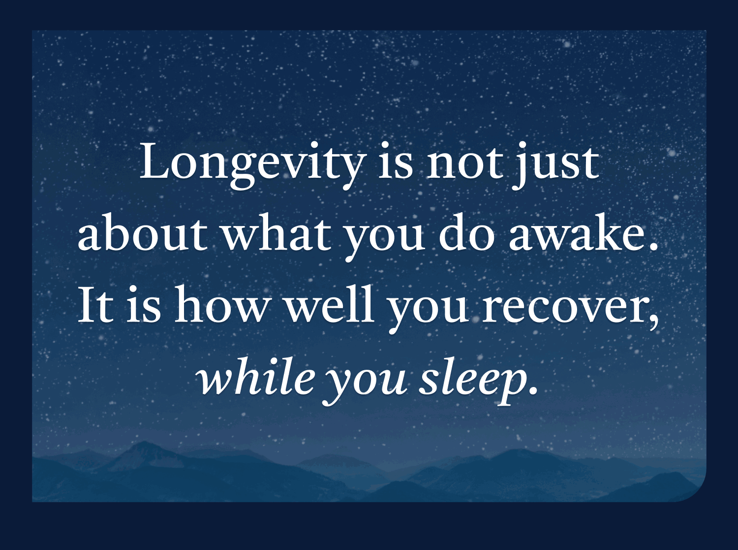 Longevity is not just about what you do awake, it's how well you recover while you sleep.