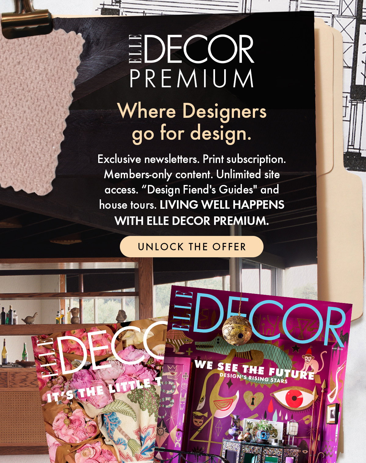 Elle Decor premium. Where designers go for design. Exclusive newsletters, print subscription, members-only content unlimited site access.