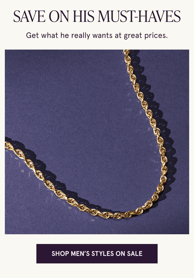 A gold rope chain. What he wants at great prices. Click here to shop men’s styles on sale