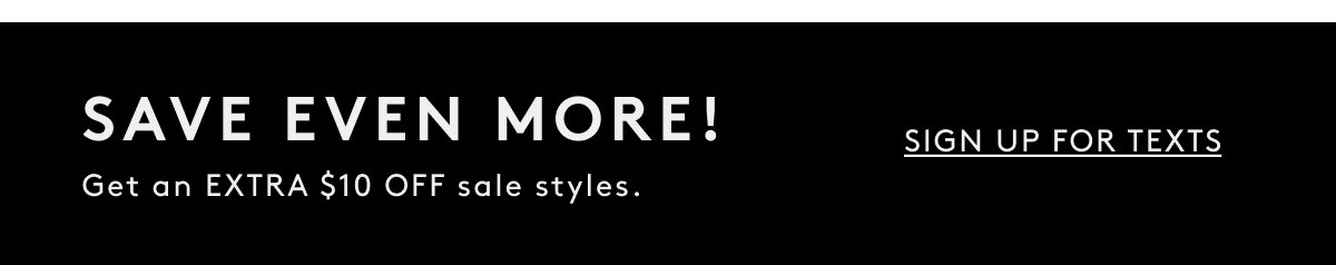 Save Even More! Get An Extra $10 Off Sale Styles. | Sign Up For Texts