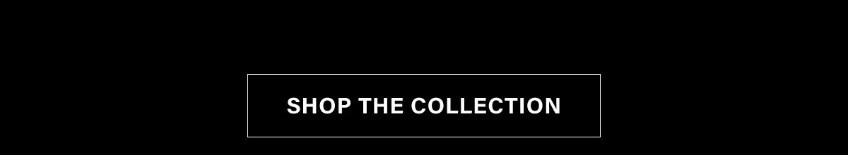 SHOP THE COLLECTION