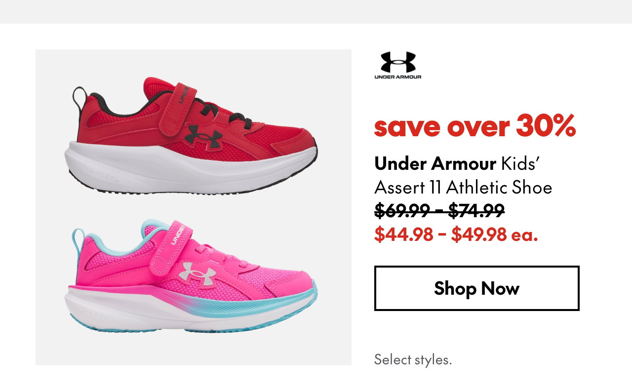 Under Armour Kids' Assert 11 Athletic Shoe. Save over 30%. 69.99 - 74.99 (Strikethrough) 44.98 - 49.98 ea. Select styles.