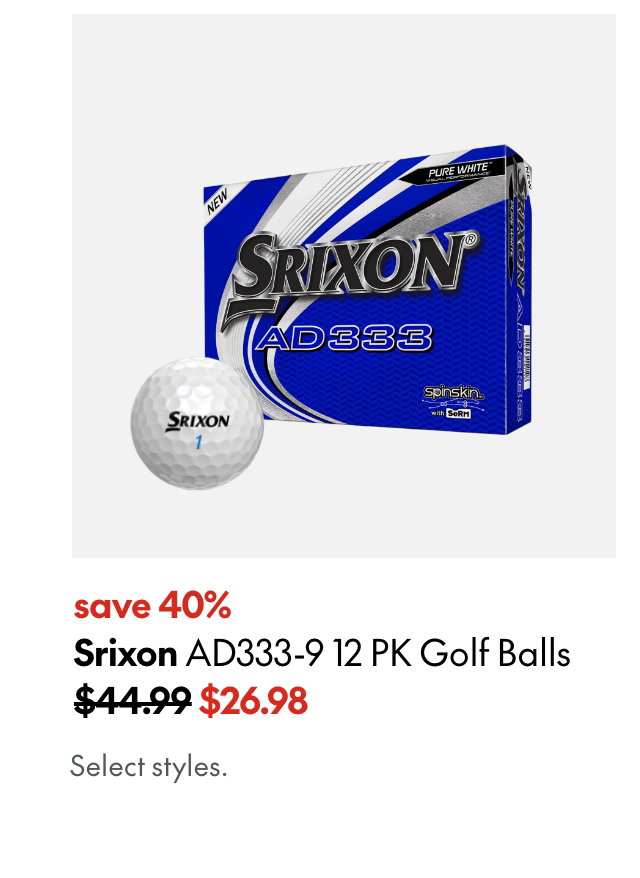 Srixon AD333-9 12 PK Golf Balls. Save 40%. 44.99 (Strikethrough) 26.98. Select styles.