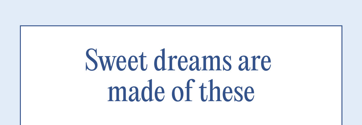 Sweet dreams are  made of these