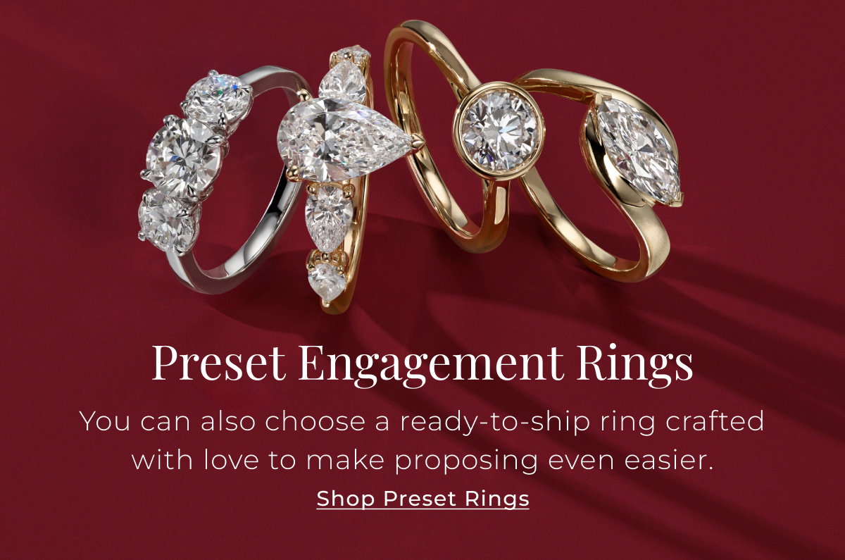 Preset Engagement Rings - You can also choose a ready-to-ship ring crafted with love to make proposing even easier. Shop Preset Rings > 