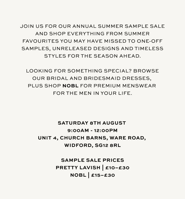 Join us for our annual summer sample sale and shop everything from summer favourites you may have missed to one-off samples, unreleased designs and timeless styles for the season ahead. Saturday 8th August 9AM - 12PM | Unit 4, Church Barns, Ware Road, Widford, Hertfordshire, SG12 8RL 